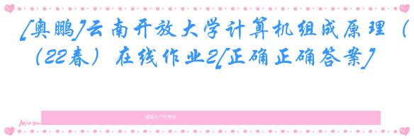 [奥鹏]云南开放大学计算机组成原理（22春）在线作业2[正确正确答案]