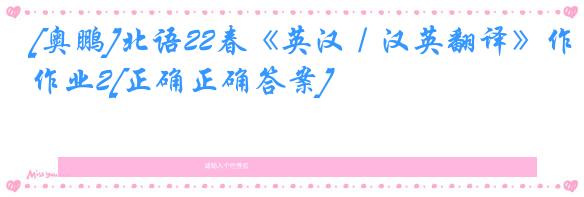 [奥鹏]北语22春《英汉／汉英翻译》作业2[正确正确答案]