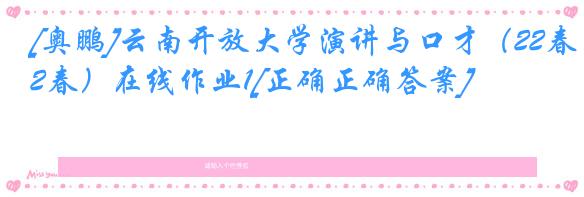 [奥鹏]云南开放大学演讲与口才（22春）在线作业1[正确正确答案]
