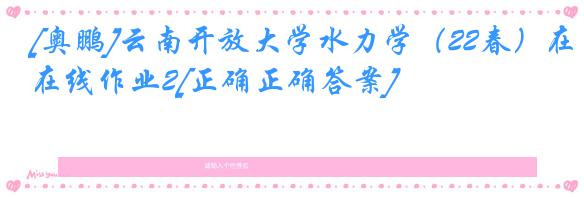[奥鹏]云南开放大学水力学（22春）在线作业2[正确正确答案]
