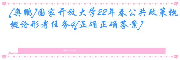 [奥鹏]国家开放大学22年春公共政策概论形考任务4[正确正确答案]