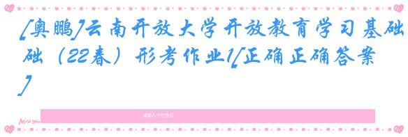[奥鹏]云南开放大学开放教育学习基础（22春）形考作业1[正确正确答案]