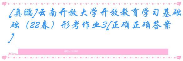 [奥鹏]云南开放大学开放教育学习基础（22春）形考作业3[正确正确答案]