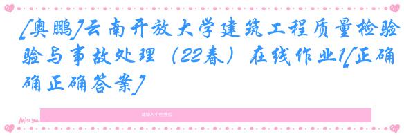 [奥鹏]云南开放大学建筑工程质量检验与事故处理（22春）在线作业1[正确正确答案]