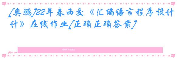 [奥鹏]22年春西交《汇编语言程序设计》在线作业[正确正确答案]