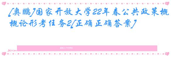 [奥鹏]国家开放大学22年春公共政策概论形考任务2[正确正确答案]