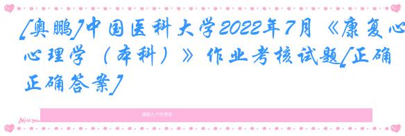 [奥鹏]中国医科大学2022年7月《康复心理学（本科）》作业考核试题[正确正确答案]