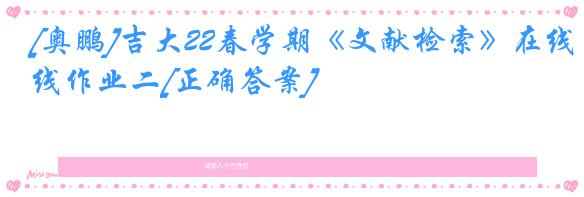 [奥鹏]吉大22春学期《文献检索》在线作业二[正确答案]