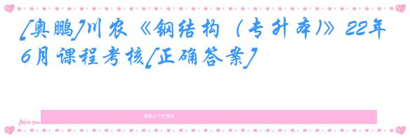 [奥鹏]川农《钢结构（专升本)》22年6月课程考核[正确答案]