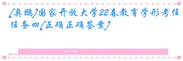[奥鹏]国家开放大学22春教育学形考任务四[正确正确答案]