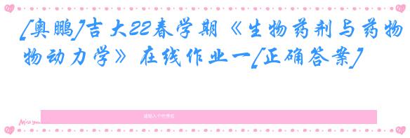 [奥鹏]吉大22春学期《生物药剂与药物动力学》在线作业一[正确答案]