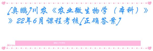 [奥鹏]川农《农业微生物学（本科）》22年6月课程考核[正确答案]