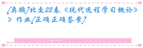 [奥鹏]北交22春《现代远程学习概论》作业[正确正确答案]