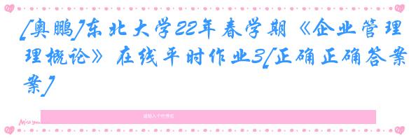 [奥鹏]东北大学22年春学期《企业管理概论》在线平时作业3[正确正确答案]