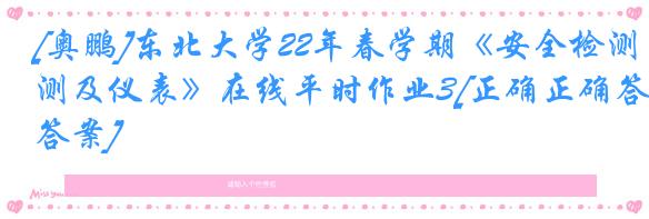 [奥鹏]东北大学22年春学期《安全检测及仪表》在线平时作业3[正确正确答案]