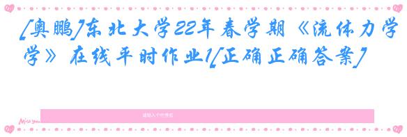 [奥鹏]东北大学22年春学期《流体力学》在线平时作业1[正确正确答案]