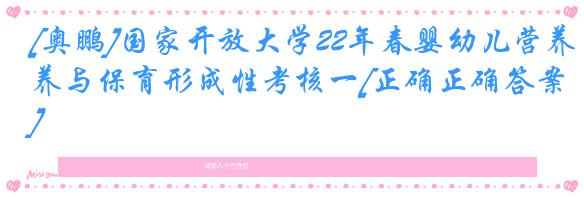[奥鹏]国家开放大学22年春婴幼儿营养与保育形成性考核一[正确正确答案]