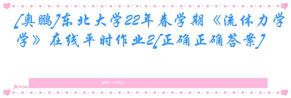 [奥鹏]东北大学22年春学期《流体力学》在线平时作业2[正确正确答案]