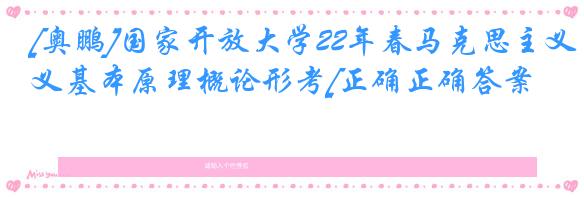[奥鹏]国家开放大学22年春马克思主义基本原理概论形考[正确正确答案]