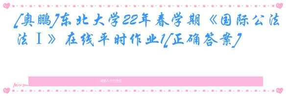 [奥鹏]东北大学22年春学期《国际公法Ⅰ》在线平时作业1[正确答案]