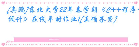 [奥鹏]东北大学22年春学期《C++程序设计》在线平时作业1[正确答案]