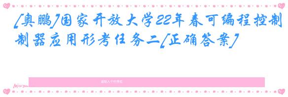 [奥鹏]国家开放大学22年春可编程控制器应用形考任务二[正确答案]