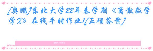 [奥鹏]东北大学22年春学期《离散数学X》在线平时作业1[正确答案]