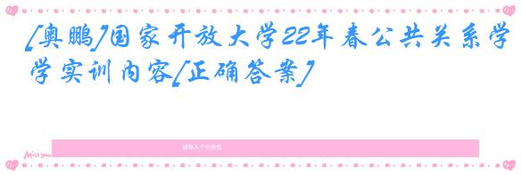 [奥鹏]国家开放大学22年春公共关系学实训内容[正确答案]