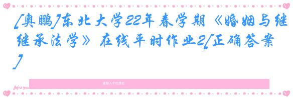 [奥鹏]东北大学22年春学期《婚姻与继承法学》在线平时作业2[正确答案]