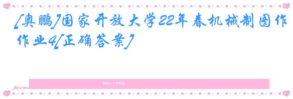 [奥鹏]国家开放大学22年春机械制图作业4[正确答案]