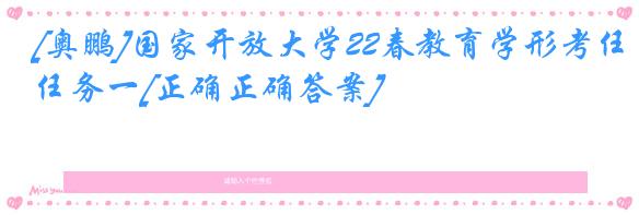 [奥鹏]国家开放大学22春教育学形考任务一[正确正确答案]