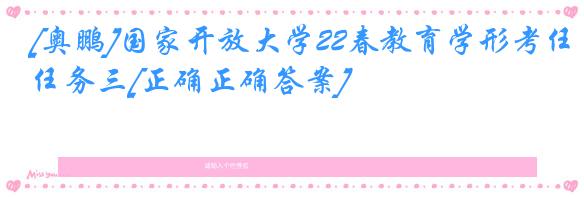 [奥鹏]国家开放大学22春教育学形考任务三[正确正确答案]