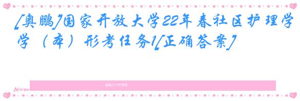 [奥鹏]国家开放大学22年春社区护理学（本）形考任务1[正确答案]