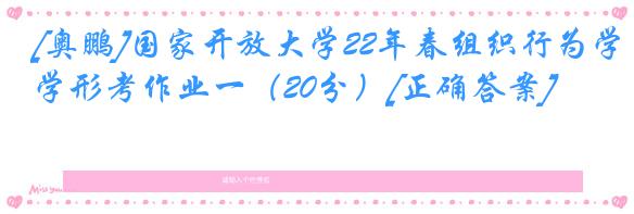 [奥鹏]国家开放大学22年春组织行为学形考作业一（20分）[正确答案]