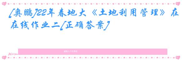 [奥鹏]22年春地大《土地利用管理》在线作业二[正确答案]