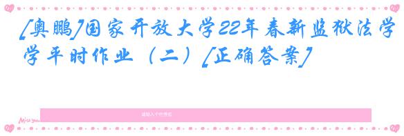[奥鹏]国家开放大学22年春新监狱法学平时作业（二）[正确答案]