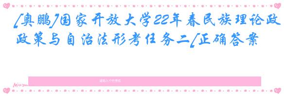 [奥鹏]国家开放大学22年春民族理论政策与自治法形考任务二[正确答案]