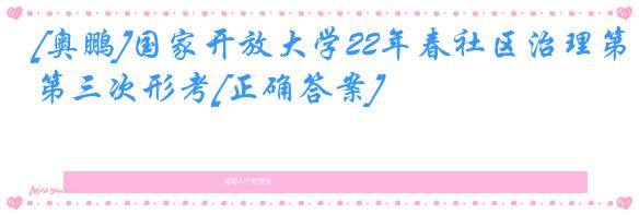 [奥鹏]国家开放大学22年春社区治理第三次形考[正确答案]