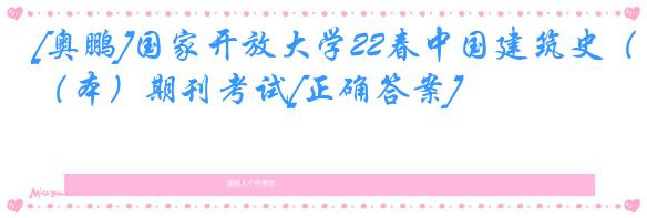 [奥鹏]国家开放大学22春中国建筑史（本）期刊考试[正确答案]