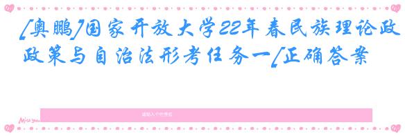 [奥鹏]国家开放大学22年春民族理论政策与自治法形考任务一[正确答案]