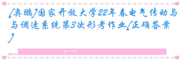 [奥鹏]国家开放大学22年春电气传动与调速系统第3次形考作业[正确答案]