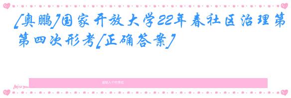 [奥鹏]国家开放大学22年春社区治理第四次形考[正确答案]
