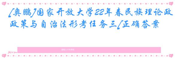 [奥鹏]国家开放大学22年春民族理论政策与自治法形考任务三[正确答案]