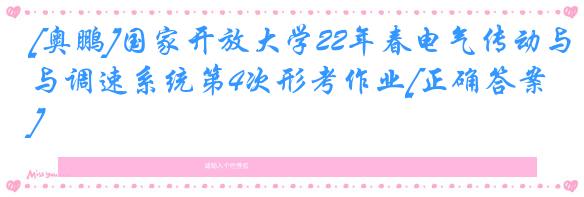 [奥鹏]国家开放大学22年春电气传动与调速系统第4次形考作业[正确答案]