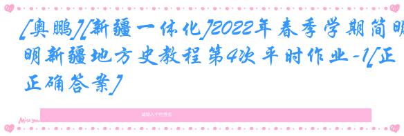 [奥鹏][新疆一体化]2022年春季学期简明新疆地方史教程第4次平时作业-1[正确答案]