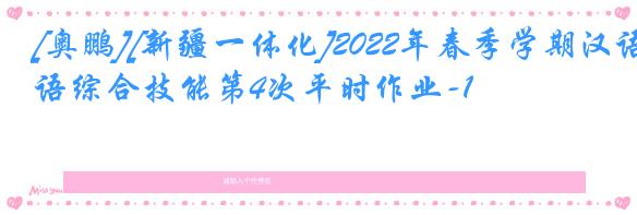 [奥鹏][新疆一体化]2022年春季学期汉语综合技能第4次平时作业-1