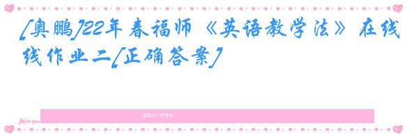 [奥鹏]22年春福师《英语教学法》在线作业二[正确答案]