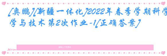 [奥鹏][新疆一体化]2022年春季学期科学与技术第2次作业-1[正确答案]