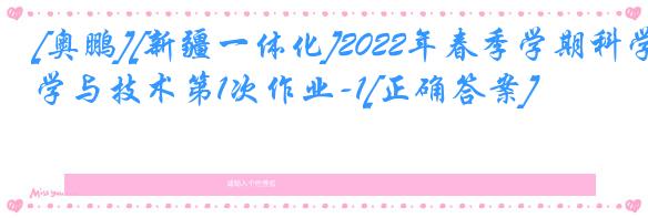 [奥鹏][新疆一体化]2022年春季学期科学与技术第1次作业-1[正确答案]