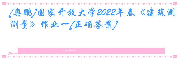 [奥鹏]国家开放大学2022年春《建筑测量》作业一[正确答案]